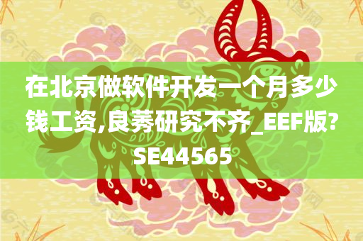 在北京做软件开发一个月多少钱工资,良莠研究不齐_EEF版?SE44565