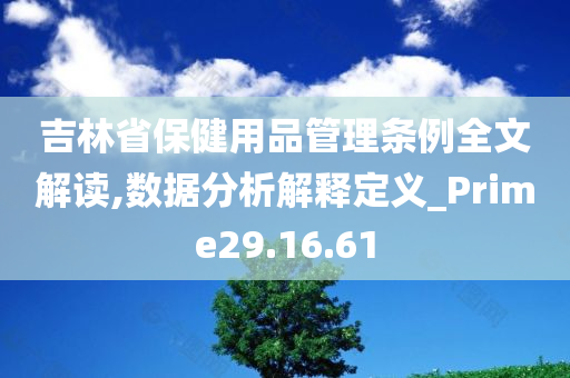 吉林省保健用品管理条例全文解读,数据分析解释定义_Prime29.16.61