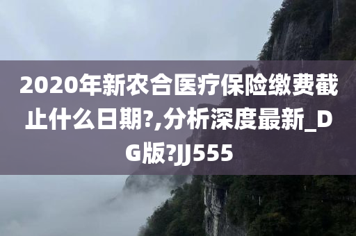 2020年新农合医疗保险缴费截止什么日期?,分析深度最新_DG版?JJ555