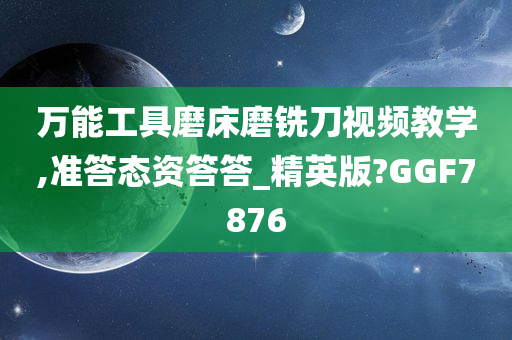 万能工具磨床磨铣刀视频教学,准答态资答答_精英版?GGF7876