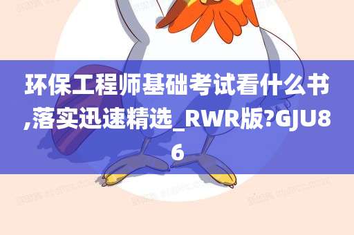 环保工程师基础考试看什么书,落实迅速精选_RWR版?GJU86