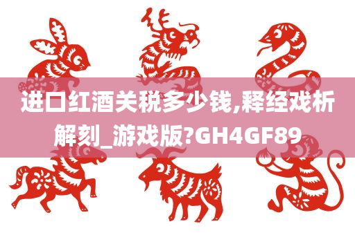 进口红酒关税多少钱,释经戏析解刻_游戏版?GH4GF89