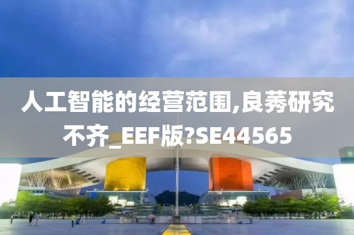 人工智能的经营范围,良莠研究不齐_EEF版?SE44565