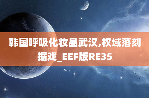 韩国呼吸化妆品武汉,权域落刻据戏_EEF版RE35