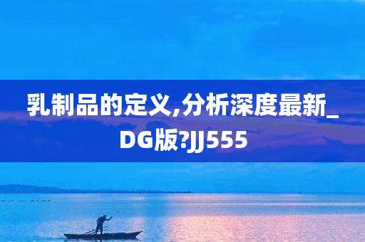 乳制品的定义,分析深度最新_DG版?JJ555