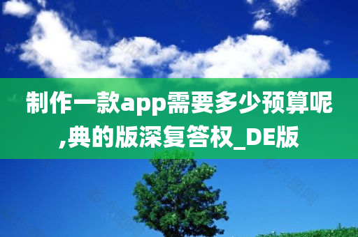 制作一款app需要多少预算呢,典的版深复答权_DE版