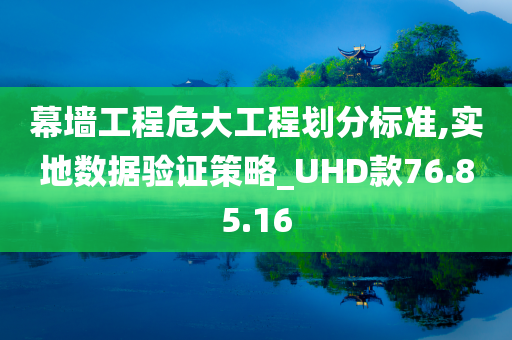 幕墙工程危大工程划分标准,实地数据验证策略_UHD款76.85.16