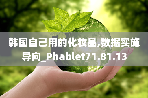 韩国自己用的化妆品,数据实施导向_Phablet71.81.13