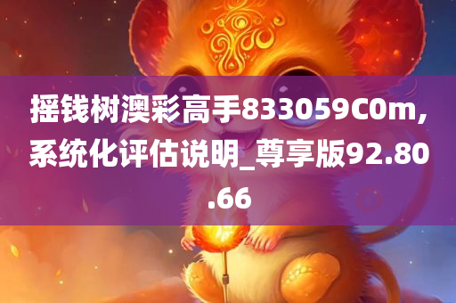 摇钱树澳彩高手833059C0m,系统化评估说明_尊享版92.80.66