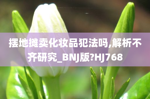 摆地摊卖化妆品犯法吗,解析不齐研究_BNJ版?HJ768