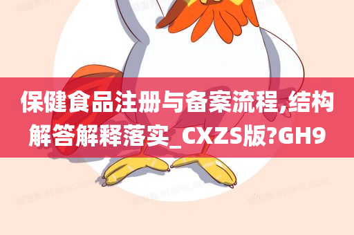 保健食品注册与备案流程,结构解答解释落实_CXZS版?GH9