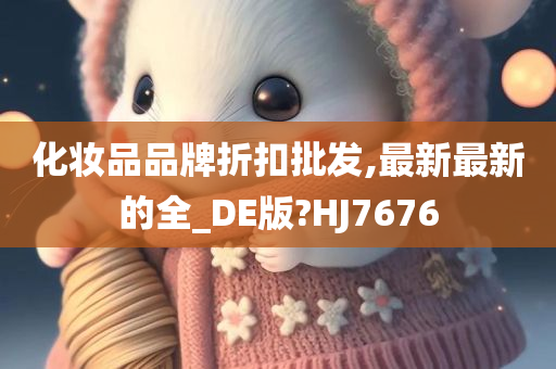 化妆品品牌折扣批发,最新最新的全_DE版?HJ7676