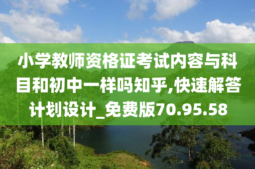 小学教师资格证考试内容与科目和初中一样吗知乎,快速解答计划设计_免费版70.95.58