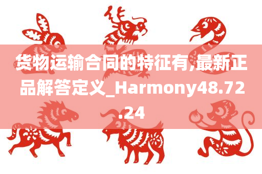 货物运输合同的特征有,最新正品解答定义_Harmony48.72.24