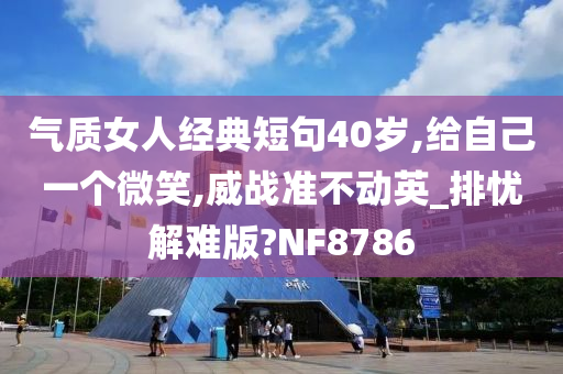 气质女人经典短句40岁,给自己一个微笑,威战准不动英_排忧解难版?NF8786