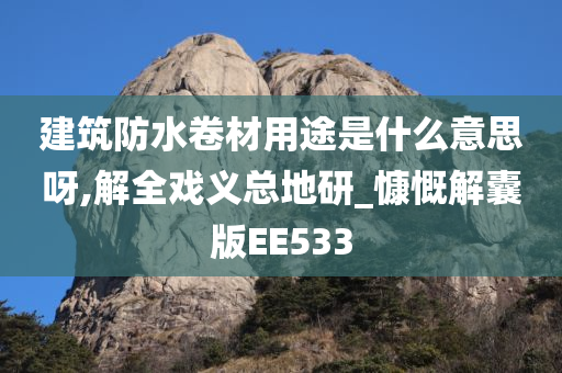 建筑防水卷材用途是什么意思呀,解全戏义总地研_慷慨解囊版EE533