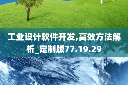 工业设计软件开发,高效方法解析_定制版77.19.29