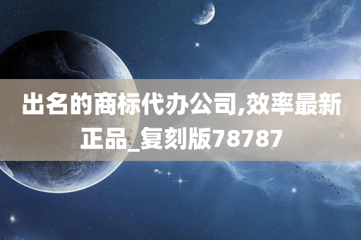 出名的商标代办公司,效率最新正品_复刻版78787