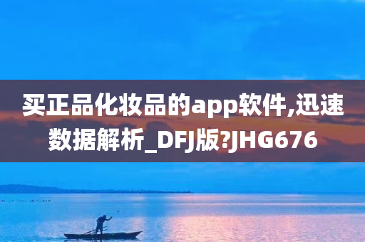 买正品化妆品的app软件,迅速数据解析_DFJ版?JHG676