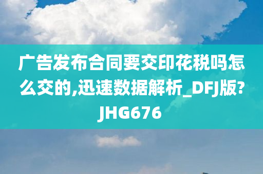 广告发布合同要交印花税吗怎么交的,迅速数据解析_DFJ版?JHG676