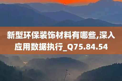 新型环保装饰材料有哪些,深入应用数据执行_Q75.84.54