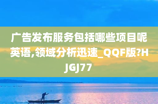 广告发布服务包括哪些项目呢英语,领域分析迅速_QQF版?HJGJ77