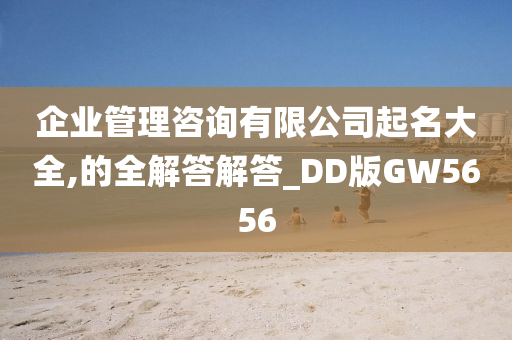 企业管理咨询有限公司起名大全,的全解答解答_DD版GW5656