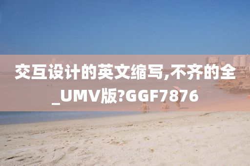 交互设计的英文缩写,不齐的全_UMV版?GGF7876