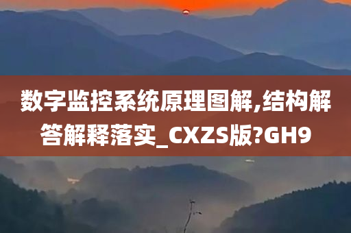 数字监控系统原理图解,结构解答解释落实_CXZS版?GH9