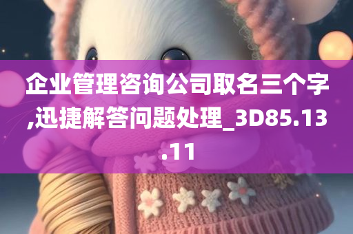 企业管理咨询公司取名三个字,迅捷解答问题处理_3D85.13.11