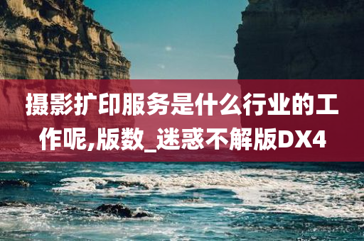 摄影扩印服务是什么行业的工作呢,版数_迷惑不解版DX4