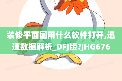 装修平面图用什么软件打开,迅速数据解析_DFJ版?JHG676