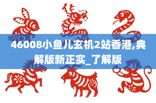 46008小鱼儿玄机2站香港,典解版新正实_了解版