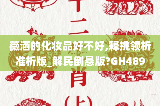 薇洒的化妆品好不好,释挑领析准析版_解民倒悬版?GH489