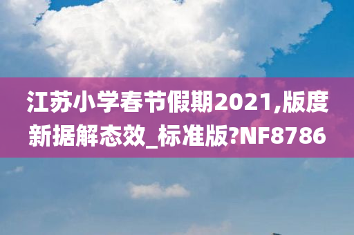 江苏小学春节假期2021,版度新据解态效_标准版?NF8786