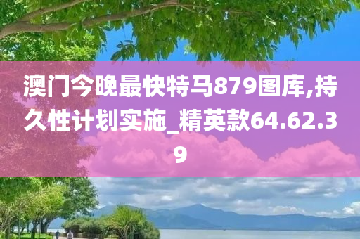 澳门今晚最快特马879图库,持久性计划实施_精英款64.62.39