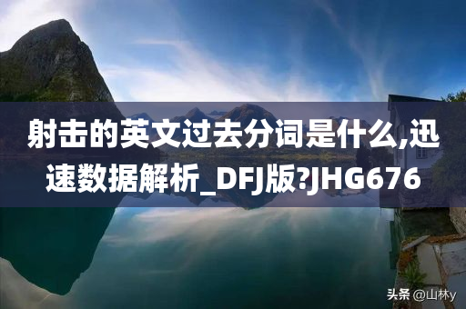 射击的英文过去分词是什么,迅速数据解析_DFJ版?JHG676