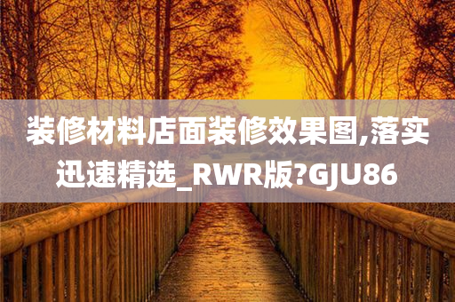 装修材料店面装修效果图,落实迅速精选_RWR版?GJU86