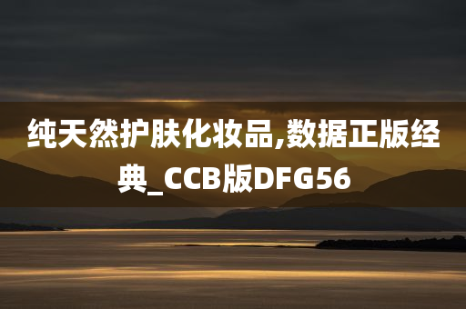 纯天然护肤化妆品,数据正版经典_CCB版DFG56