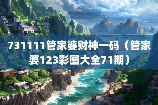 731111管家婆财神一码（管家婆123彩图大全71期）