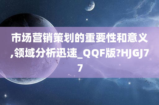 市场营销策划的重要性和意义,领域分析迅速_QQF版?HJGJ77