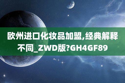 欧州进口化妆品加盟,经典解释不同_ZWD版?GH4GF89