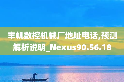 丰帆数控机械厂地址电话,预测解析说明_Nexus90.56.18