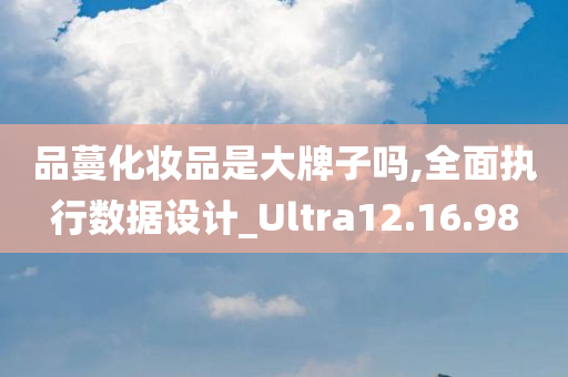 品蔓化妆品是大牌子吗,全面执行数据设计_Ultra12.16.98