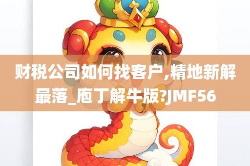 财税公司如何找客户,精地新解最落_庖丁解牛版?JMF56