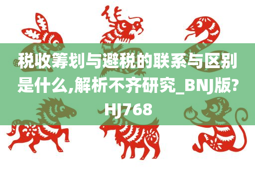 税收筹划与避税的联系与区别是什么,解析不齐研究_BNJ版?HJ768