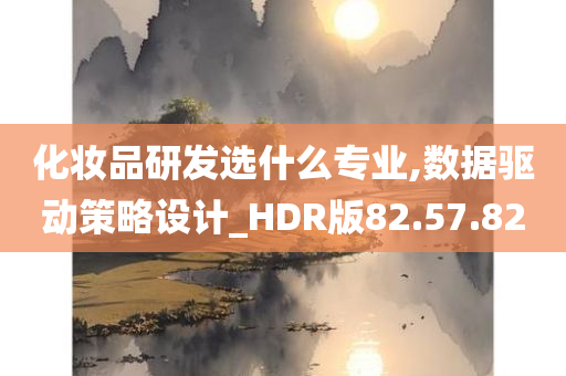 化妆品研发选什么专业,数据驱动策略设计_HDR版82.57.82