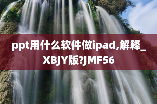 ppt用什么软件做ipad,解释_XBJY版?JMF56