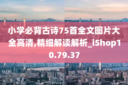 小学必背古诗75首全文图片大全高清,精细解读解析_iShop10.79.37