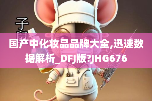 国产中化妆品品牌大全,迅速数据解析_DFJ版?JHG676